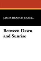 Between Dawn and Sunrise: Selections from the Writings of James Branch Cabell 1434474453 Book Cover