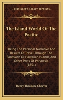 The Island World Of The Pacific: Being The Personal Narrative And Results Of Travel Through The Sandwich Or Hawaiian Islands, And Other Parts Of Polynesia (1851) 1146913125 Book Cover