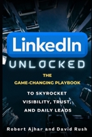 Linkedin Unlocked: The Game-Changing Playbook to Skyrocket Visibility, Trust, and Daily Leads B0FHPFQXHX Book Cover