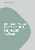 Der Tag formt Geschichten, die Nacht Träume: Geschichten vom Leben geschrieben (German Edition) 3696751405 Book Cover