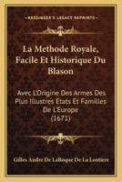 La Methode Royale, Facile Et Historique Du Blason: Avec L'Origine Des Armes Des Plus Illustres Etats Et Familles De L'Europe (1671) 1166183270 Book Cover