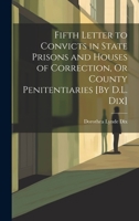 Fifth Letter to Convicts in State Prisons and Houses of Correction, Or County Penitentiaries [By D.L. Dix] 1021228052 Book Cover