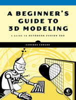 A Beginner's Guide to 3D Modeling: A Guide to Autodesk Fusion 360 1593279264 Book Cover