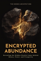 Encrypted Abundance: Revealing the Hidden Wealth Codes Behind Money, Power, and Prosperity B0FKTF57B7 Book Cover