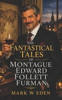 The Fantastical Tales of Montague Edward Follett Furman: A charming rogue whose adventures span continents, fortunes, romances and secrets worth dying for B0H87X5KD8 Book Cover