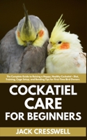 Cockatiel Care for Beginners: The Complete Guide to Raising a Happy, Healthy Cockatiel – Diet, Training, Cage Setup, and Bonding Tips for First-Time Bird Owners B0FFZQ7R82 Book Cover