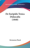 De Euripidis Troica Didascalia (1840) 1247894436 Book Cover