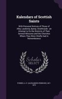 Kalendars of Scottish Saints: With Personal Notices of Those of Alba, Laudonia, & Strathclyde: an Attempt to fix the Districts of Their Several Missions and the Churches Where They Were Chiefly had in 1363526413 Book Cover