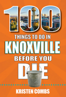100 Things to Do in Knoxville Before You Die 1681064235 Book Cover