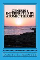 Genesis 1 Interpreted by Atomic Theory: A Science Teacher Looks at Genesis 1 1496032799 Book Cover