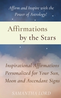 Affirmations by the Stars: Inspirational Affirmations Personalized for Your Sun, Moon and Ascendant Signs B08NV7GR62 Book Cover