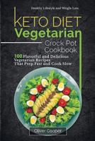 Keto Diet Vegetarian Crock Pot Cookbook: 100 Flavorful and Delicious Vegetarian Recipes That Prep Fast and Cook Slow Healthy Lifestyle and Weight Loss 172373912X Book Cover