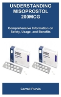 UNDERSTANDING MISOPROSTOL 200MCG: Comprehensive Information on Safety, Usage, and Benefits B0FJY1YG44 Book Cover