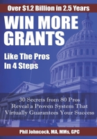 WIN MORE GRANTS Like the Pros in 4 Step: 30 Top Secrets From 80 Grant Pros Reveal a Proven System That Virtually Guarantees Your Success! 1703438507 Book Cover