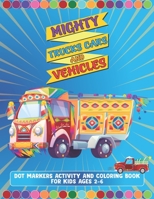 Mighty Trucks Cars And Vehicles Dot Markers Activity And Coloring Book For Kids Ages 2-6: Amazing Gift For Kindergarten And Preschoolers Boys And Girls Who Love To Draw With Big Guided Dot Marker Acti B09SP1PH55 Book Cover