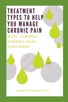 Treatment Types to Help You Manage Chronic Pain: Most Common Chronic Pain Treatments B095T5QKB3 Book Cover