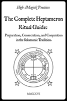 High Magick Practices - The Complete Heptameron Ritual Guide: Preparation, Consecration, and Conjuration in the Solomonic Tradition. Ceremonial Magick for beginner and advanced magicians. B0GL2BL9F4 Book Cover