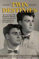 Twin Destinies: The True Story of the Pappas Twins, 1950s Teen Radio Stars and Broadcasters in the Classic Hits Era 1610354230 Book Cover