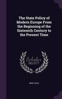 The State Policy of Modern Europe from the Beginning of the Sixteenth Century to the Present Time 1347923616 Book Cover