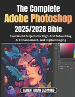 The Ultimate Adobe Photoshop 2025/2026 Bible: Real-World Projects for High-End Retouching, AI Enhancement, and Digital Imaging B0G6TLWNF7 Book Cover