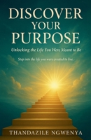 Discover Your Purpose - Unlocking the Life You Were Meant to Be B0FB8WW74B Book Cover
