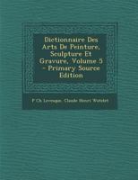 Dictionnaire Des Arts de Peinture, Sculpture Et Gravure; Tome 5 0274854791 Book Cover