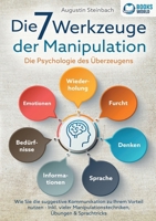 Die 7 Werkzeuge der Manipulation - Die Psychologie des Überzeugens: Wie Sie die suggestive Kommunikation zu Ihrem Vorteil nutzen - Inkl. vieler ... Übungen und Sprachtricks (German Edition) 3989358049 Book Cover