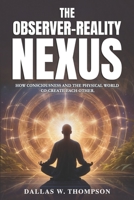 The Observer-Reality Nexus: How Consciousness and the Physical World Co-Create Each Other B0FRF5S42F Book Cover