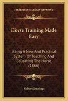 Horse Training Made Easy: Being A New And Practical System Of Teaching And Educating The Horse 116696860X Book Cover