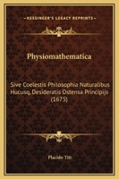 Physiomathematica: Sive Coelestis Philosophia Naturalibus Hucusq, Desideratis Ostensa Principijs (1675) 1142349616 Book Cover