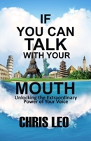 IF YOU CAN TALK WITH YOUR MOUTH: Unlocking the Extraordinary Power of Your Voice To Transform Your World B0CP488SQF Book Cover