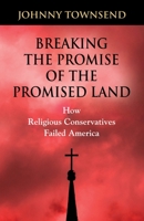 Breaking the Promise of the Promised Land : How Religious Conservatives Failed America 1644389339 Book Cover