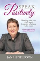 Speak Positively: Manifest What You Really Want by Saying What You Really Mean 1925288978 Book Cover