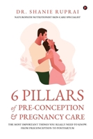6 Pillars of Pre-Conception and Pregnancy Care: The Most Important things you really need to know: From Preconception to Postpartum B0DSSY4F52 Book Cover