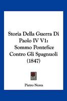 Storia Della Guerra Di Paolo IV V1: Sommo Pontefice Contro Gli Spagnuoli (1847) 1166796892 Book Cover