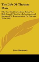 The Life Of Thomas Muir: Who Was Tried For Sedition Before The High Court Of Justiciary In Scotland, And Sentenced To Transportation For Fourteen Years 1165086034 Book Cover