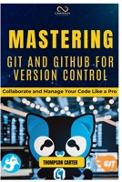 MASTERING GIT AND GITHUB FOR VERSION CONTROL: Collaborate and Manage Your Code Like a Pro B0DRSP2KRJ Book Cover