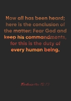 Ecclesiastes 12: 13 Notebook: Now all has been heard; here is the conclusion of the matter: Fear God and keep his commandments, for this is the duty of every h: Ecclesiastes 12:13 Notebook, Bible Vers 1677034734 Book Cover