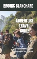 ADVENTURE TRAVEL GUIDE: A COMPREHENSIVE TRAVEL HANDBOOK FOR A MEMORABLE EXPERIENCE B0CD13K36V Book Cover