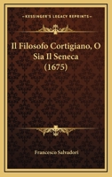 Il Filosofo Cortigiano, O Sia Il Seneca (1675) 1104869136 Book Cover