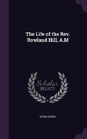 The Life of the Rev. Rowland Hill A. M. 1146856377 Book Cover