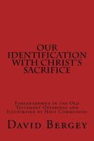 Our Identification with Christ's Sacrifice: Foreshadowed in the Old Testament Offerings and Illustrated by Holy Communion 1530618908 Book Cover