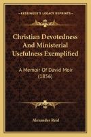 Christian Devotedness And Ministerial Usefulness Exemplified: A Memoir Of David Moir 1436805279 Book Cover