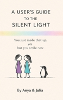 A User's Guide to the Silent Light: You just made that up. / yes / but you smile now (The Light Series) B0HF4ZZNJ2 Book Cover
