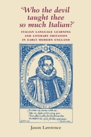 Who the Devil Taught Thee So Much Italian?: Italian Language Learning and Literary Imitation in Early Modern England 0719069157 Book Cover
