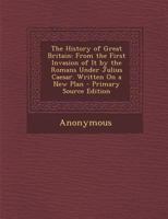 The History of Great Britain,: From the First Invasion of It by the Romans Under Julius C�sar. Written On a New Plan 1014430747 Book Cover