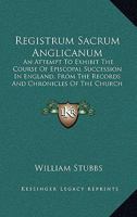 Registrum Sacrum Anglicanum: An Attempt to Exhibit the Course of Episcopal Succession in England ; From the Records and Chronicles of the Church 333716188X Book Cover