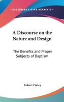 A Discourse on the Nature and Design: The Benefits and Proper Subjects of Baptism 1417960108 Book Cover