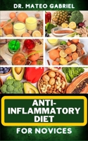 ANTI-INFLAMMATORY DIET FOR NOVICES: Enriched Recipes, Foods, Meal Plan & Procedures To Approach And Resolve Gut Inflammation, Lupus, Arthritis And Other Health Crises B0CNNH6SYM Book Cover
