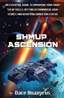 Shmup Ascension: An Essential Guide to Improving Your Shoot 'Em Up Skills, Hitting Astronomical High-Scores, and Achieving Gamer-God Status 177746322X Book Cover